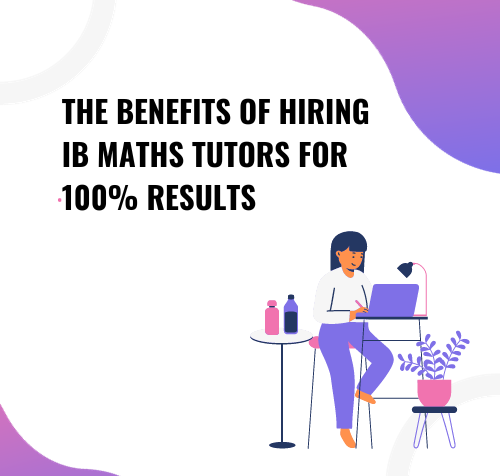 The Benefits of Hiring IB Maths Tutors for 100% Results